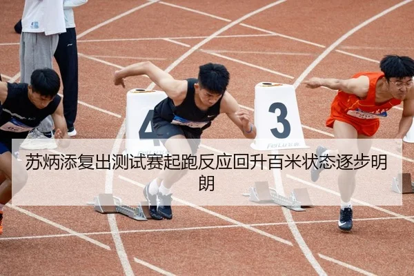 苏炳添复出测试赛起跑反应回升百米状态逐步明朗